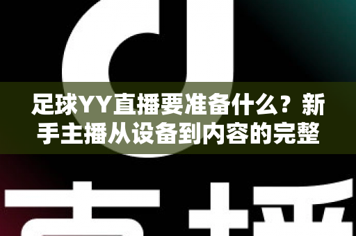 足球YY直播要准备什么？新手主播从设备到内容的完整开播指南