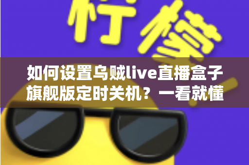 如何设置乌贼live直播盒子旗舰版定时关机?一看就懂的超详细操作教程 如何设置乌贼live直播盒子旗舰版定时关机?一看就懂的超详细操作教程