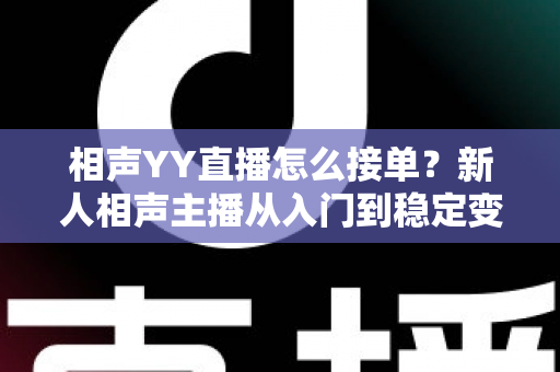 相声YY直播怎么接单?新人相声主播从入门到稳定变现的全流程实战指南 相声YY直播怎么接单?新人相声主播从入门到稳定变现的全流程实战指南