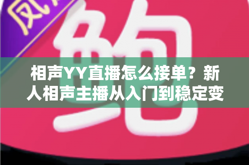 相声YY直播怎么接单?新人相声主播从入门到稳定变现的全流程实战指南 相声YY直播怎么接单?新人相声主播从入门到稳定变现的全流程实战指南