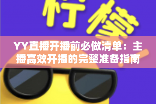 YY直播开播前必做清单：主播高效开播的完整准备指南与实战技巧