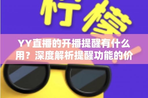 YY直播的开播提醒有什么用？深度解析提醒功能的价值、设置方法与实用技巧