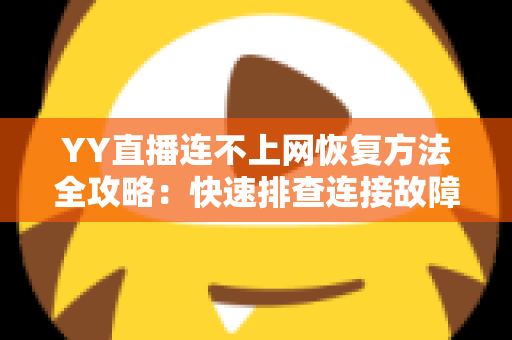 YY直播连不上网恢复方法全攻略:快速排查连接故障的实用指南 YY直播连不上网恢复方法全攻略:快速排查连接故障的实用指南