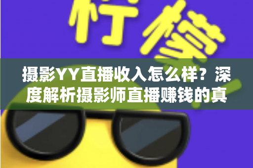 摄影YY直播收入怎么样？深度解析摄影师直播赚钱的真实水平与变现攻略