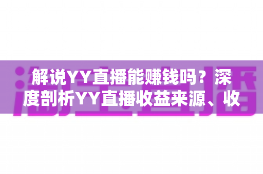 解说YY直播能赚钱吗?深度剖析YY直播收益来源、收入水平与新人主播成长全攻略 解说YY直播能赚钱吗?深度剖析YY直播收益来源、收入水平与新人主播成长全攻略