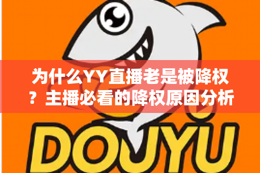 为什么YY直播老是被降权？主播必看的降权原因分析与恢复全攻略