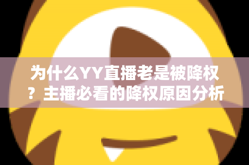 为什么YY直播老是被降权？主播必看的降权原因分析与恢复全攻略