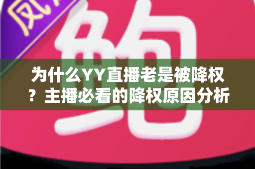 为什么YY直播老是被降权？主播必看的降权原因分析与恢复全攻略