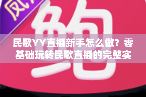 民歌YY直播新手怎么做?零基础玩转民歌直播的完整实战攻略 民歌YY直播新手怎么做?零基础玩转民歌直播的完整实战攻略