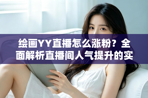 绘画YY直播怎么涨粉？全面解析直播间人气提升的实用攻略