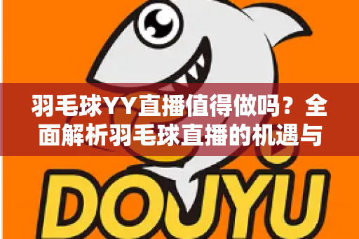羽毛球YY直播值得做吗？全面解析羽毛球直播的机遇与挑战