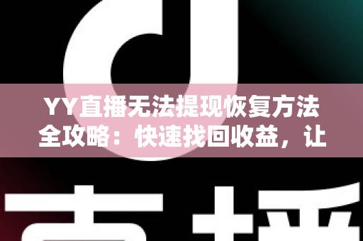 YY直播无法提现恢复方法全攻略:快速找回收益,让钱包安全到账 YY直播无法提现恢复方法全攻略:快速找回收益,让钱包安全到账
