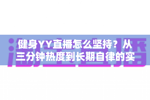 健身YY直播怎么坚持？从三分钟热度到长期自律的实战指南