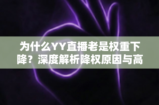 为什么YY直播老是权重下降？深度解析降权原因与高效恢复策略
