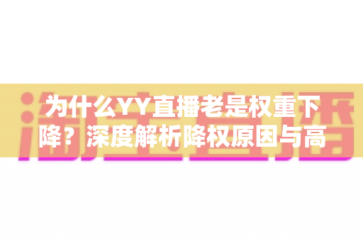 为什么YY直播老是权重下降？深度解析降权原因与高效恢复策略