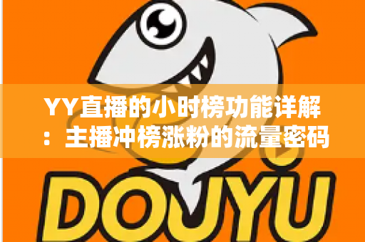 YY直播的小时榜功能详解：主播冲榜涨粉的流量密码与实战攻略