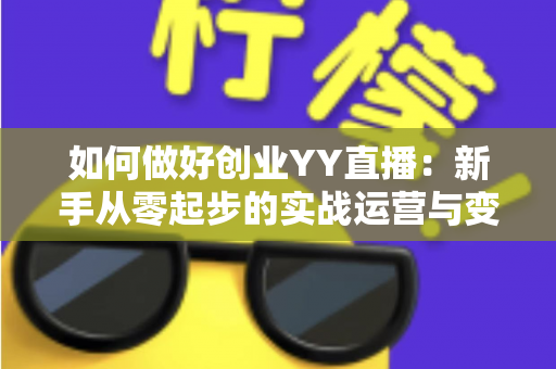 如何做好创业YY直播:新手从零起步的实战运营与变现全攻略 如何做好创业YY直播:新手从零起步的实战运营与变现全攻略