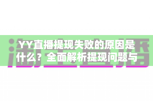YY直播提现失败的原因是什么?全面解析提现问题与高效解决办法 YY直播提现失败的原因是什么?全面解析提现问题与高效解决办法