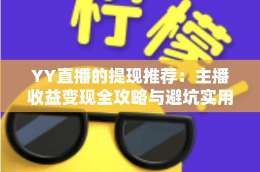 YY直播的提现推荐:主播收益变现全攻略与避坑实用指南 YY直播的提现推荐:主播收益变现全攻略与避坑实用指南