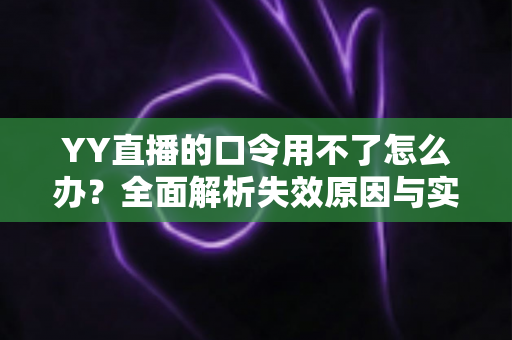 YY直播的口令用不了怎么办?全面解析失效原因与实用解决技巧,助您快速恢复正常直播体验 YY直播的口令用不了怎么办?全面解析失效原因与实用解决技巧,助您快速恢复正常直播体验