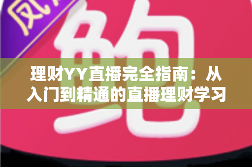 理财YY直播完全指南：从入门到精通的直播理财学习攻略