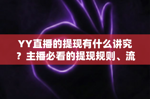 YY直播的提现有什么讲究?主播必看的提现规则、流程与避坑全指南 YY直播的提现有什么讲究?主播必看的提现规则、流程与避坑全指南