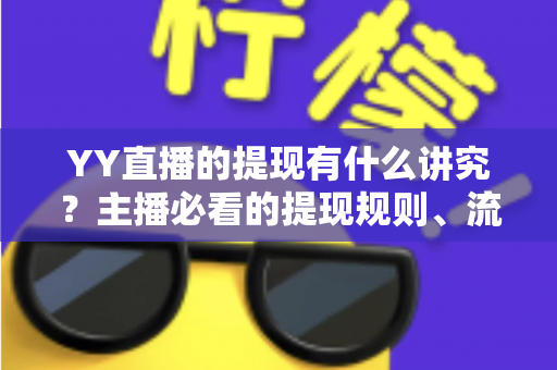 YY直播的提现有什么讲究?主播必看的提现规则、流程与避坑全指南 YY直播的提现有什么讲究?主播必看的提现规则、流程与避坑全指南
