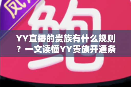 YY直播的贵族有什么规则?一文读懂YY贵族开通条件、等级特权与使用规范 YY直播的贵族有什么规则?一文读懂YY贵族开通条件、等级特权与使用规范