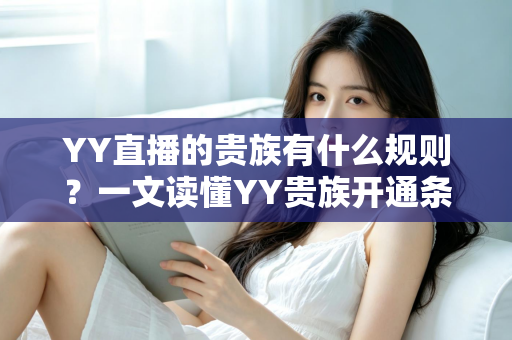 YY直播的贵族有什么规则？一文读懂YY贵族开通条件、等级特权与使用规范
