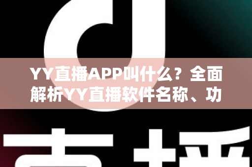 YY直播APP叫什么？全面解析YY直播软件名称、功能与下载使用全攻略