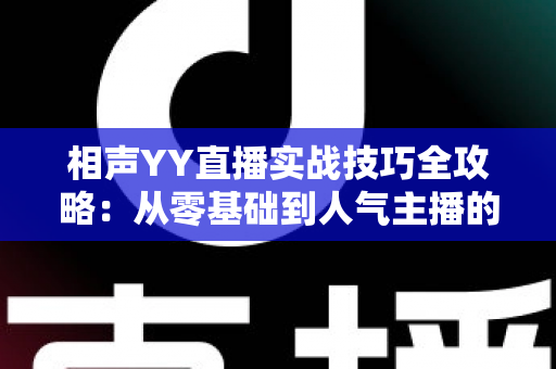 相声YY直播实战技巧全攻略：从零基础到人气主播的进阶秘籍