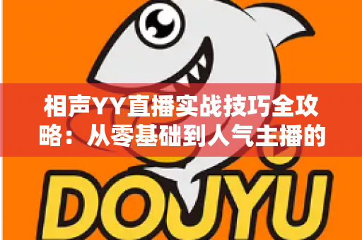 相声YY直播实战技巧全攻略：从零基础到人气主播的进阶秘籍
