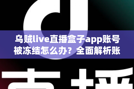 乌贼live直播盒子app账号被冻结怎么办?全面解析账号解冻流程与实用预防技巧 乌贼live直播盒子app账号被冻结怎么办?全面解析账号解冻流程与实用预防技巧