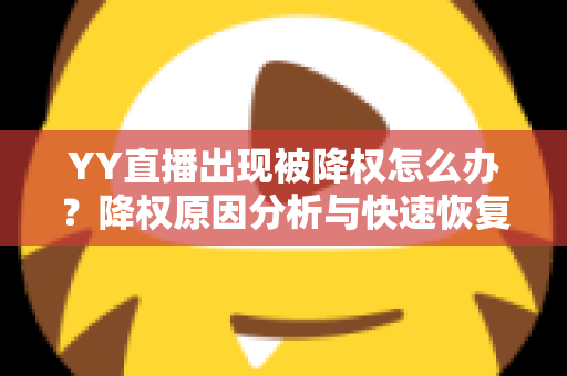 YY直播出现被降权怎么办？降权原因分析与快速恢复流量全攻略