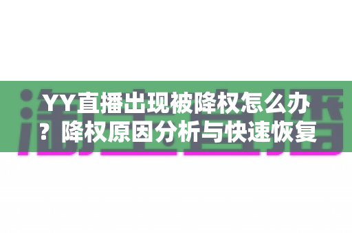 YY直播出现被降权怎么办？降权原因分析与快速恢复流量全攻略