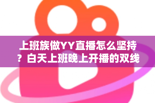 上班族做YY直播怎么坚持?白天上班晚上开播的双线生存实战指南 上班族做YY直播怎么坚持?白天上班晚上开播的双线生存实战指南