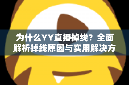 为什么YY直播掉线?全面解析掉线原因与实用解决方案终极指南 为什么YY直播掉线?全面解析掉线原因与实用解决方案终极指南