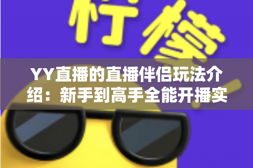 YY直播的直播伴侣玩法介绍：新手到高手全能开播实战指南