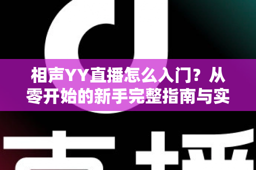 相声YY直播怎么入门?从零开始的新手完整指南与实操技巧 相声YY直播怎么入门?从零开始的新手完整指南与实操技巧