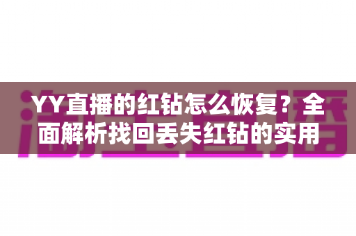 YY直播的红钻怎么恢复？全面解析找回丢失红钻的实用方法与避坑指南
