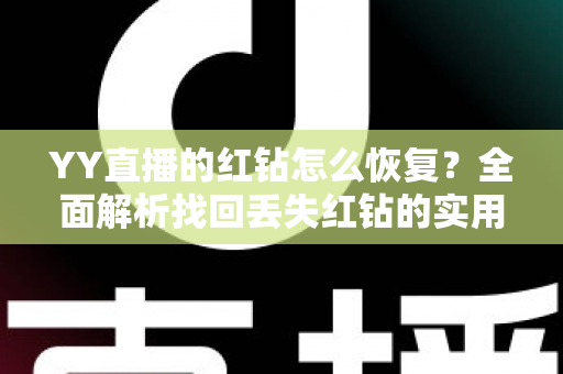 YY直播的红钻怎么恢复？全面解析找回丢失红钻的实用方法与避坑指南