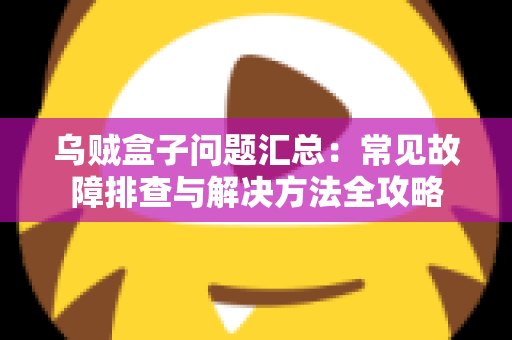 乌贼盒子问题汇总：常见故障排查与解决方法全攻略