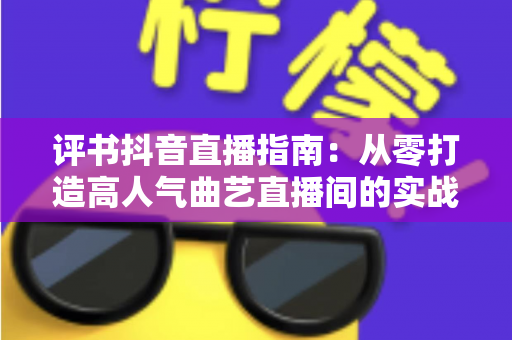 评书抖音直播指南:从零打造高人气曲艺直播间的实战全攻略 评书抖音直播指南:从零打造高人气曲艺直播间的实战全攻略