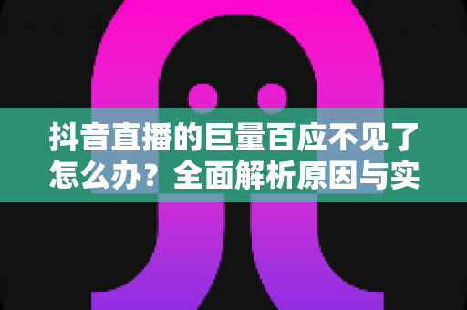 抖音直播的巨量百应不见了怎么办?全面解析原因与实用解决方法 抖音直播的巨量百应不见了怎么办?全面解析原因与实用解决方法
