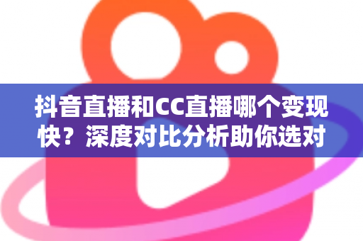 抖音直播和CC直播哪个变现快?深度对比分析助你选对平台快速赚钱 抖音直播和CC直播哪个变现快?深度对比分析助你选对平台快速赚钱