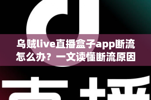 乌贼live直播盒子app断流怎么办?一文读懂断流原因与全套解决方案,让你的直播观看不再卡顿中断 乌贼live直播盒子app断流怎么办?一文读懂断流原因与全套解决方案,让你的直播观看不再卡顿中断