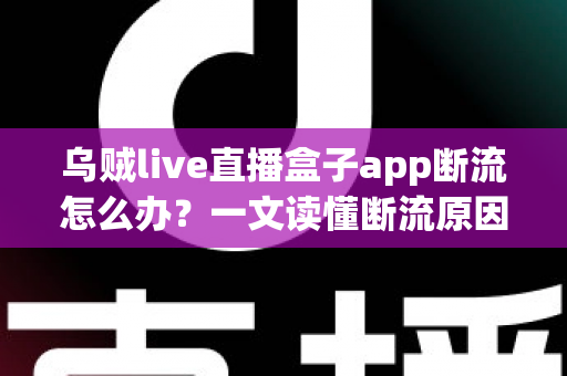 乌贼live直播盒子app断流怎么办?一文读懂断流原因与全套解决方案,让你的直播观看不再卡顿中断 乌贼live直播盒子app断流怎么办?一文读懂断流原因与全套解决方案,让你的直播观看不再卡顿中断