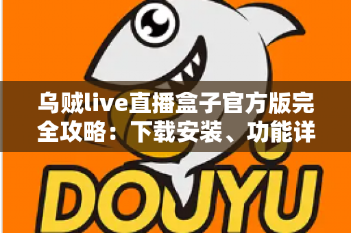 乌贼live直播盒子官方版完全攻略:下载安装、功能详解与进阶技巧一站式指南 乌贼live直播盒子官方版完全攻略:下载安装、功能详解与进阶技巧一站式指南
