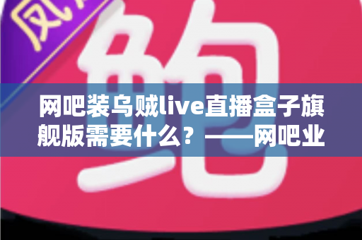 网吧装乌贼live直播盒子旗舰版需要什么？——网吧业主必看的安装配置与采购全指南