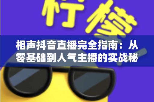 相声抖音直播完全指南：从零基础到人气主播的实战秘籍，助你快速打造曲艺直播间